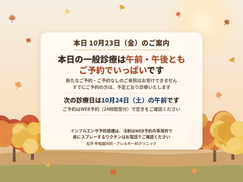 本日10月23日(金)のご案内:本日の一般診療は午前・午後ともご予約でいっぱいです。次の診療日は10月24日(土)の午前です。